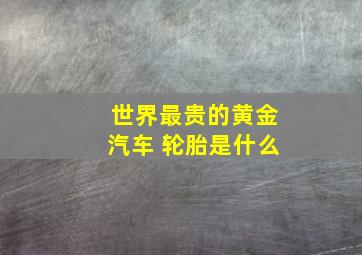 世界最贵的黄金汽车 轮胎是什么